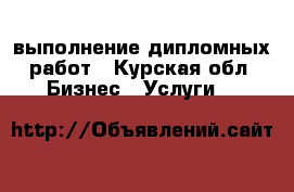 выполнение дипломных работ - Курская обл. Бизнес » Услуги   